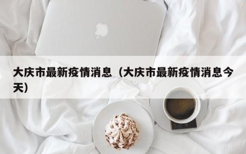 大庆市最新疫情消息（大庆市最新疫情消息今天）