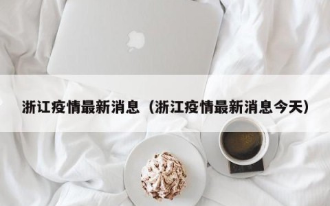 浙讧疫情最新消息（浙江疫情最新消息今天）