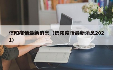 信阳疫情最新消息（信阳疫情最新消息2021）